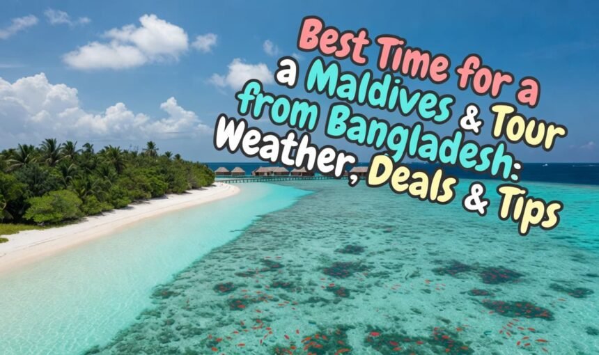 Best Time for a Maldives Tour from Bangladesh: Weather, Deals & Tips